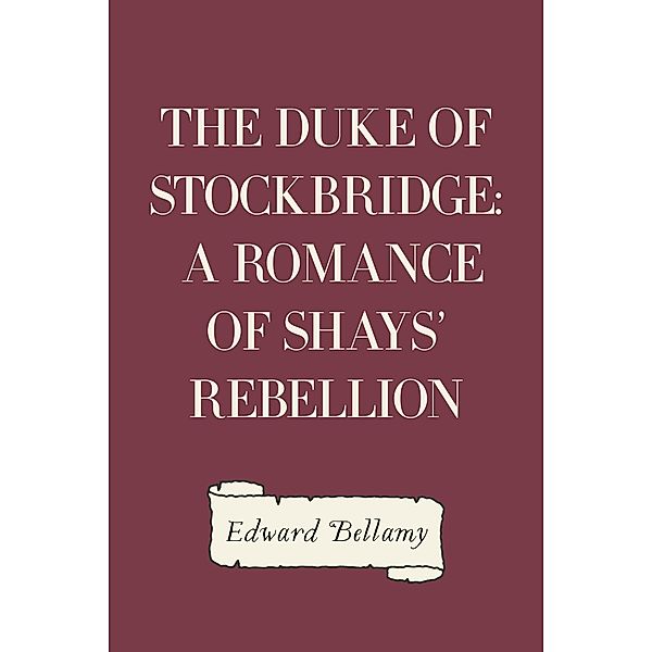 The Duke of Stockbridge: A Romance of Shays' Rebellion, Edward Bellamy