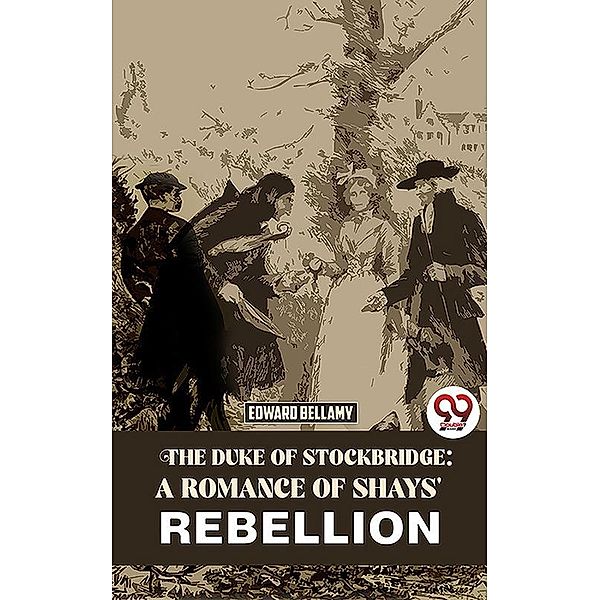 The Duke Of Stockbridge: A Romance Of Shays' Rebellion, Edward Bellamy
