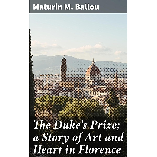 The Duke's Prize; a Story of Art and Heart in Florence, Maturin M. Ballou