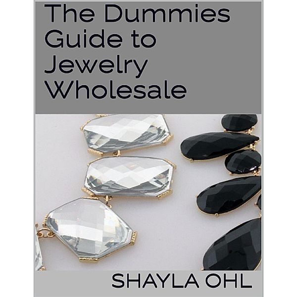 The Dummies Guide to Jewelry Wholesale, Shayla Ohl