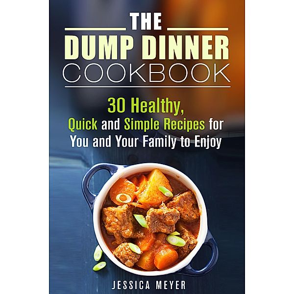 The Dump Dinner Cookbook: 30 Healthy, Quick and Simple Recipes for You and Your Family to Enjoy / Dump Dinner, Jessica Meyer