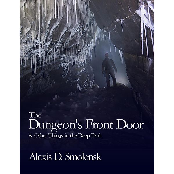 The Dungeon's Front Door & Other Things in the Deep Dark, Alexis D. Smolensk