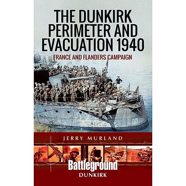 The Dunkirk Perimeter and Evacuation 1940 / Battleground Dunkirk, Jerry Murland