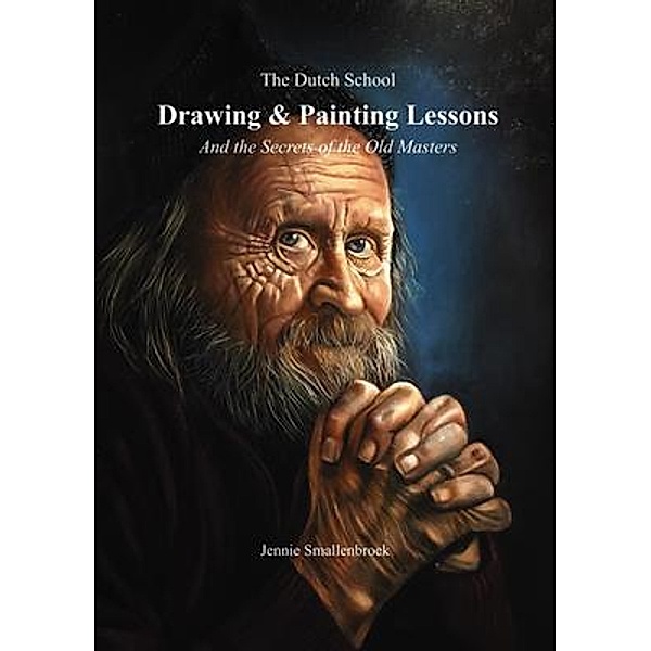 The Dutch School - Drawing & Painting Lessons, and the Secret of the Old Masters, Jennie Smallenbroek