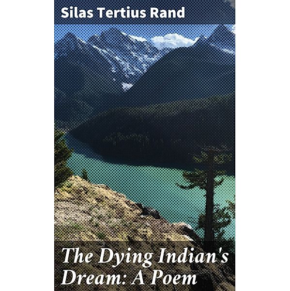 The Dying Indian's Dream: A Poem, Silas Tertius Rand