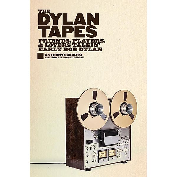 The Dylan Tapes: Friends, Players, and Lovers Talkin' Early Bob Dylan, Anthony Scaduto