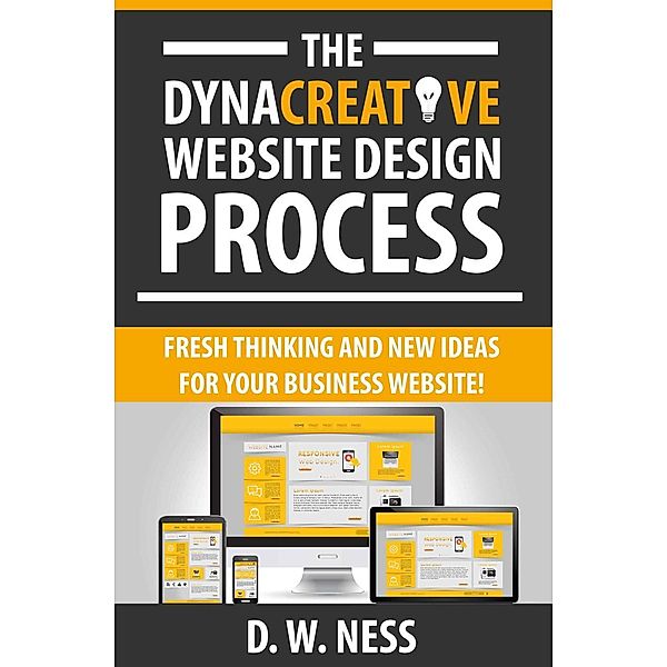 The Dyna Creative Website Design Process: Fresh Thinking and New Ideas for Your Business Website!, W. Ness