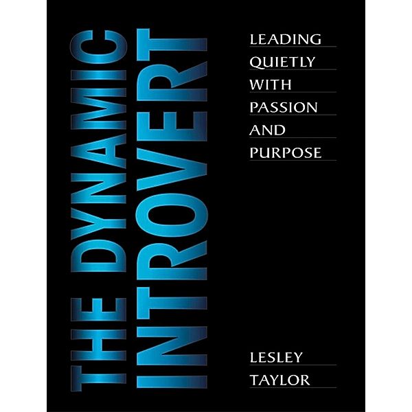 The Dynamic Introvert: Leading Quietly with Passion and Purpose, LESLEY TAYLOR