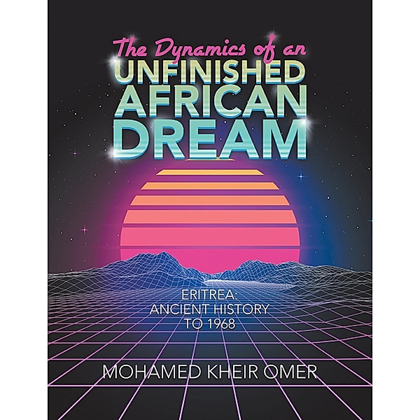 The Dynamics of an Unfinished African Dream: Eritrea: Ancient History to 1968, Mohamed Kheir Omer