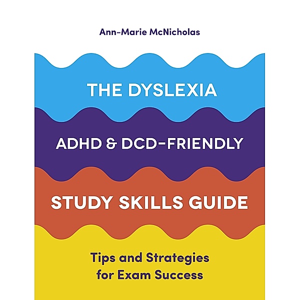 The Dyslexia, ADHD, and DCD-Friendly Study Skills Guide, Ann-Marie McNicholas