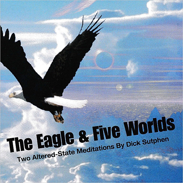 The Eagle and Five Worlds: Two Altered-State Meditations, Dick Sutphen