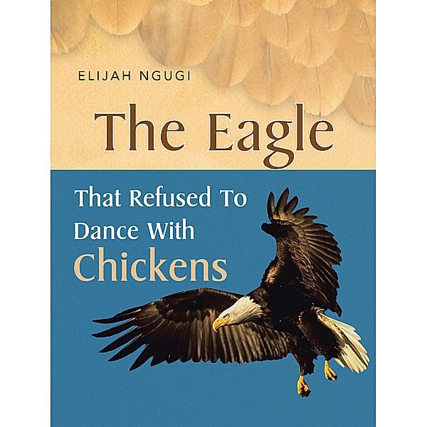 The Eagle that refused to dance with Chickens, Elijah Ngugi
