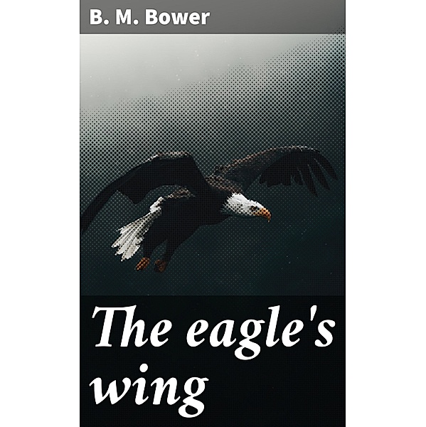 The eagle's wing, B. M. Bower