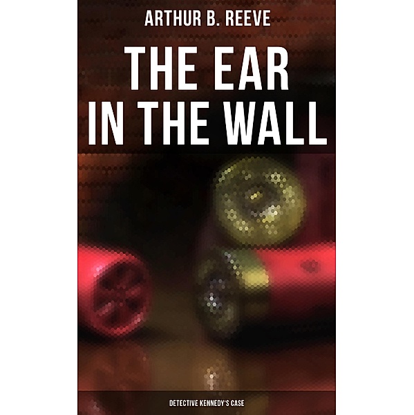 The Ear in the Wall: Detective Kennedy's Case, Arthur B. Reeve