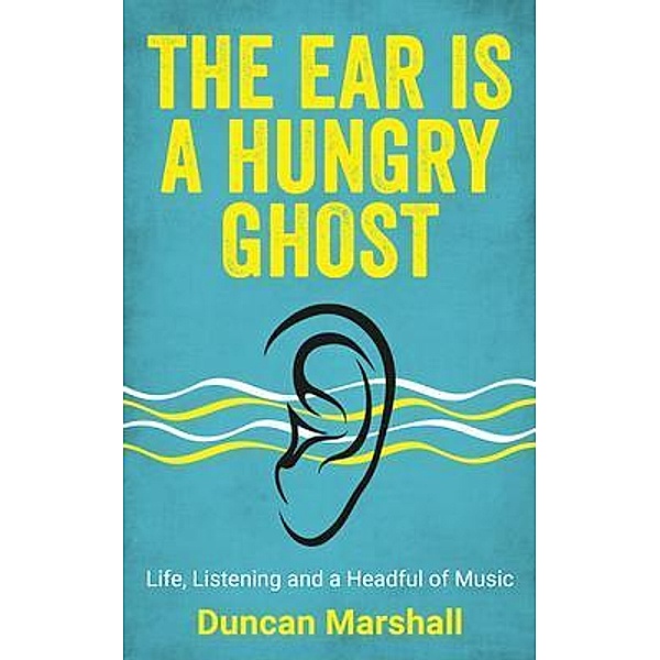 The Ear Is A Hungry Ghost / Duncan Marshall, Duncan Marshall