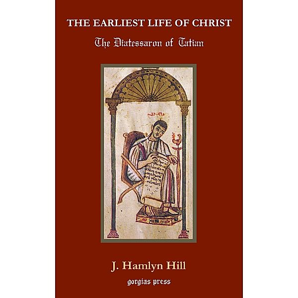 The Earliest Life of Christ: The Diatessaron of Tatian, J. Hamlyn Hill
