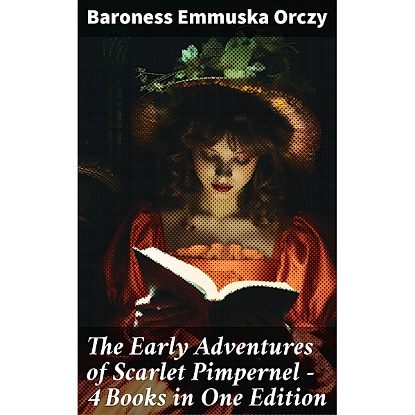 The Early Adventures of Scarlet Pimpernel - 4 Books in One Edition, Baroness Emmuska Orczy
