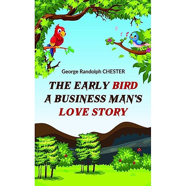 The Early Bird A Business Man's Love Story, George Randolph Chester