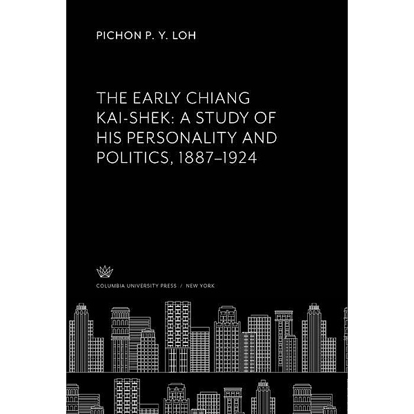 The Early Chiang Kai-Shek: a Study of His Personality and Politics, 1887-1924, Pichon P. Y. Loh
