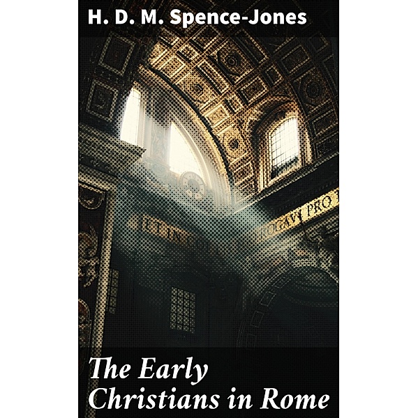 The Early Christians in Rome, H. D. M. Spence-Jones