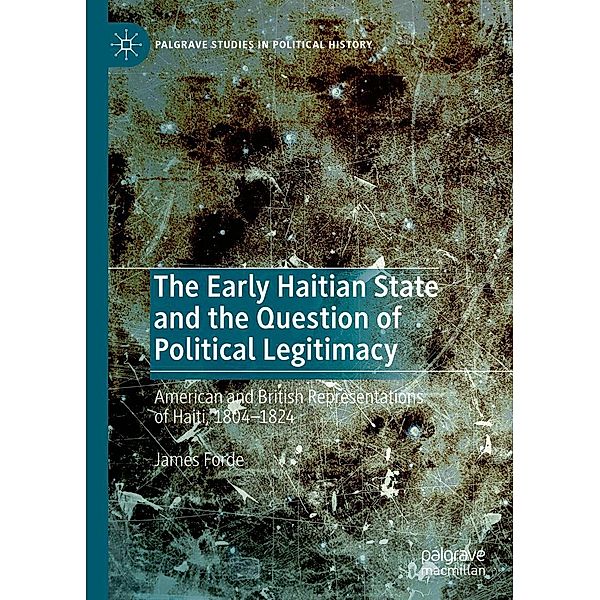 The Early Haitian State and the Question of Political Legitimacy / Palgrave Studies in Political History, James Forde