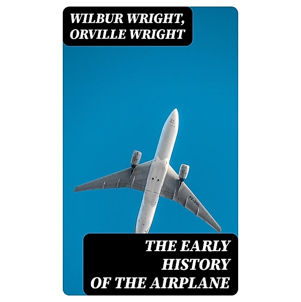 The Early History of the Airplane, WILBUR WRIGHT, Orville Wright