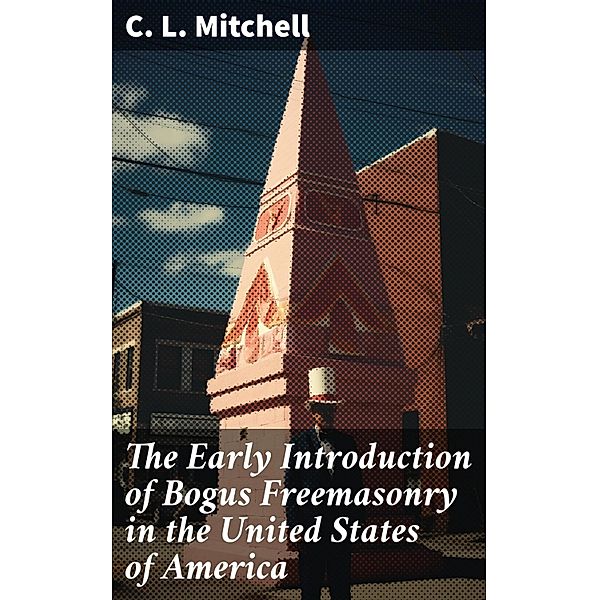 The Early Introduction of Bogus Freemasonry in the United States of America, C. L. Mitchell