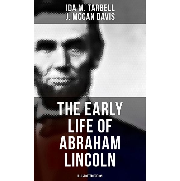 The Early Life of Abraham Lincoln (Illustrated Edition), Ida M. Tarbell, J. McCan Davis