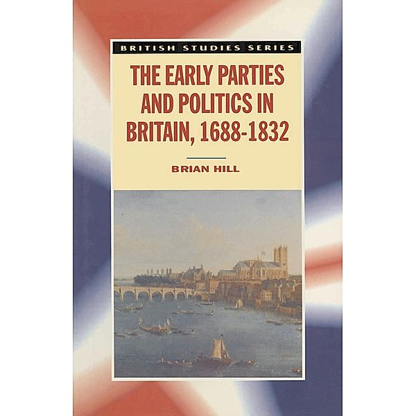 The Early Parties and Politics in Britain, 1688-1832, Brian Hill