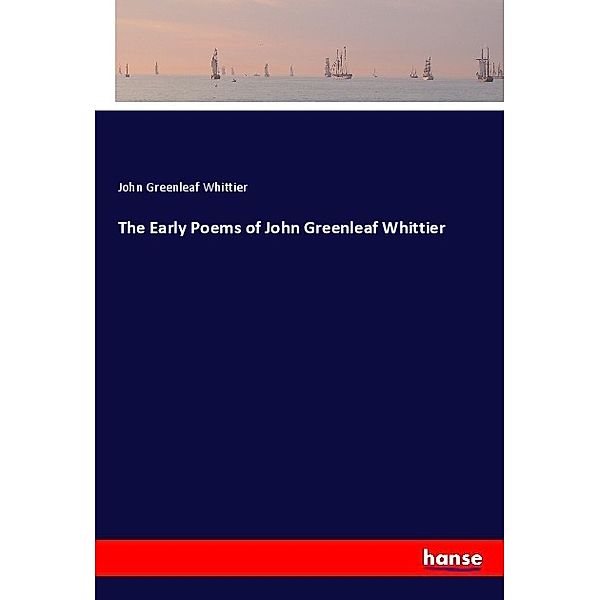 The Early Poems of John Greenleaf Whittier, John Greenleaf Whittier