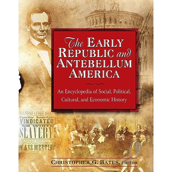 The Early Republic and Antebellum America: An Encyclopedia of Social, Political, Cultural, and Economic History, Christopher G. Bates