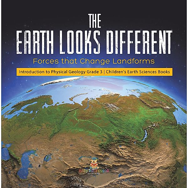 The Earth Looks Different : Forces that Change Landforms | Introduction to Physical Geology Grade 3 | Children's Earth Sciences Books / Baby Professor, Baby