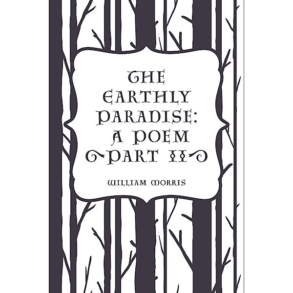The Earthly Paradise: A Poem (Part II), William Morris