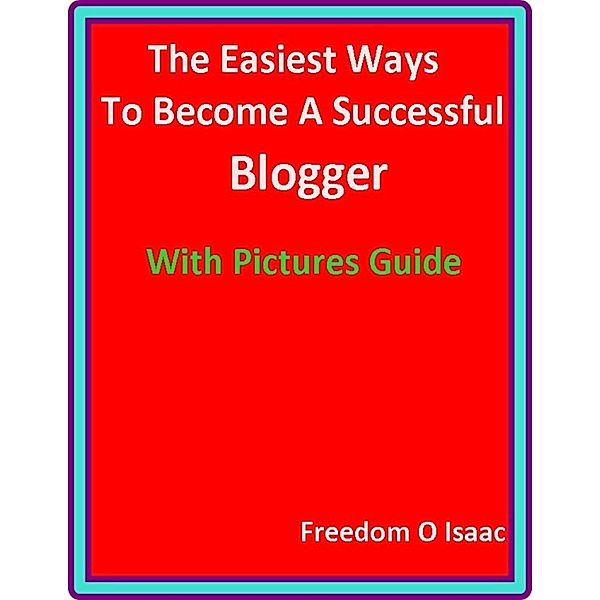 The Easiest Ways To Become A Successful  Blogger With pictures Guide, Freedom O Isaac