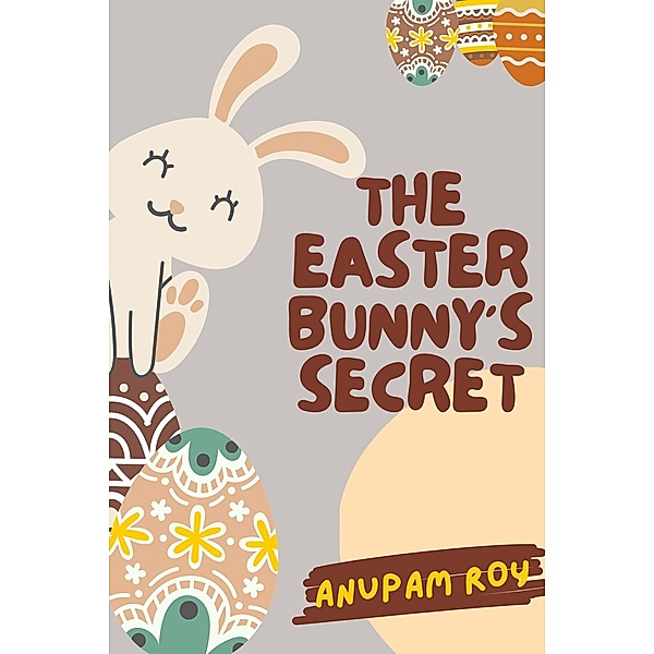 The Easter Bunny's Secret (Happy Easter Story Anthology, #2) / Happy Easter Story Anthology, Anupam Roy