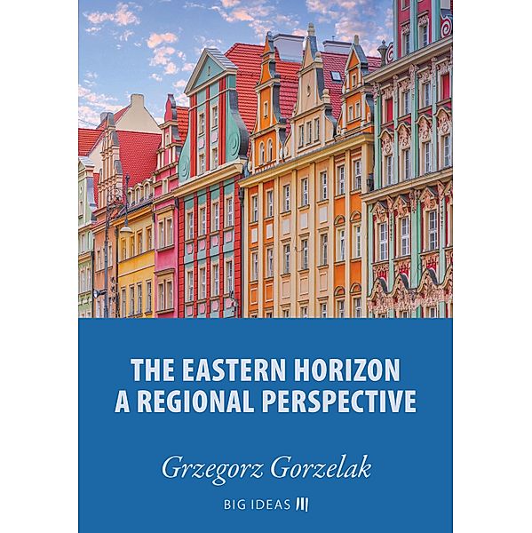 The eastern horizon - A regional perspective / Big Ideas Bd.14, Grzegorz Gorzelak
