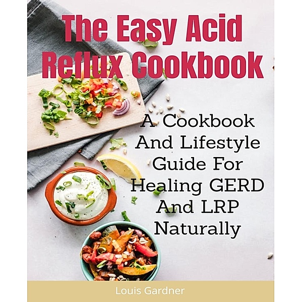 The Easy Acid Reflux Cookbook, Louis Gardner