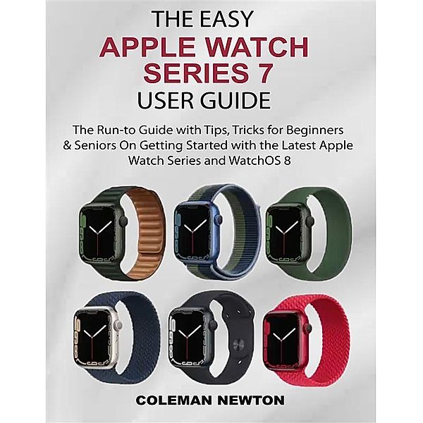 The Easy Apple Watch Series 7  User Guide, Coleman Newton