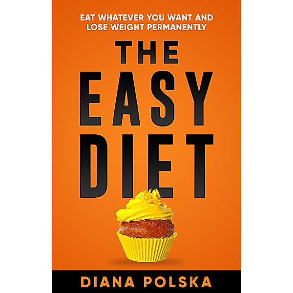 The Easy Diet: Eat Whatever You Want and Lose Weight Permanently, Diana Polska