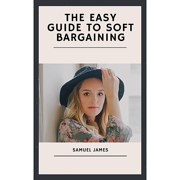 The Easy Guide to Soft Bargaining, Samuel James