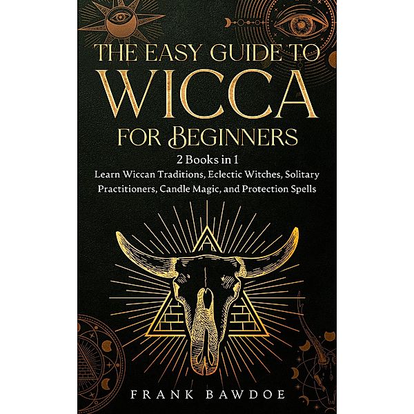 The Easy Guide to Wicca for Beginners: 2 Books in 1 - Learn Wiccan Traditions, Eclectic Witches, Solitary Practitioners, Candle Magic, and Protection Spells, Frank Bawdoe