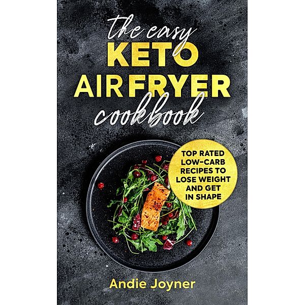 The Easy Keto Air Fryer Cookbook: Top Rated Low-Carb Recipes to Lose Weight and Get in Shape, Andie Joyner