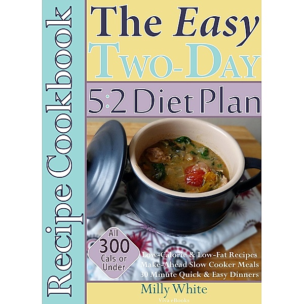 The Easy Two-Day 5:2 Diet Plan Recipe Cookbook All 300 Calories & Under, Low-Calorie & Low-Fat Recipes,  Make-Ahead Slow Cooker Meals, 30 Minute Quick & Easy Dinners / Two-Day 5:2 Diet Plan, Milly White