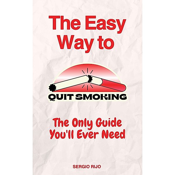 The Easy Way to Quit Smoking: The Only Guide You'll Ever Need, Sergio Rijo