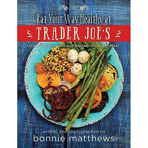 The Eat Your Way Healthy at Trader Joe's Cookbook, Bonnie Matthews