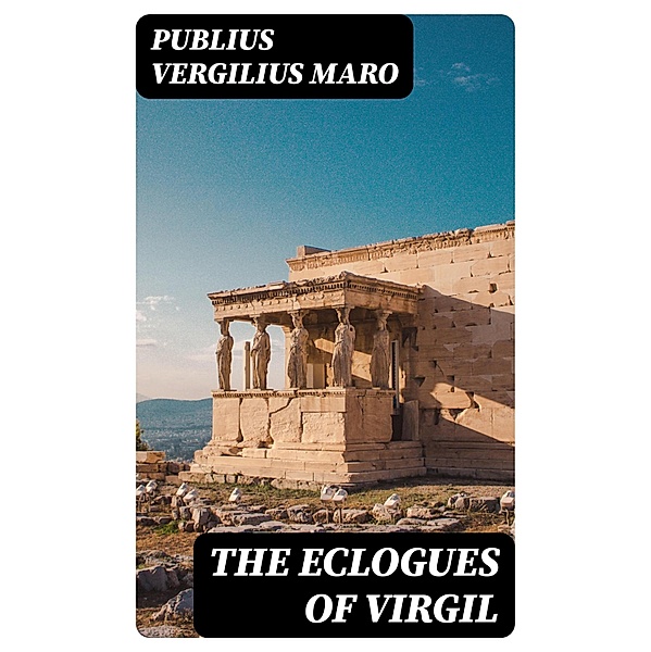 The Eclogues of Virgil, Publius Vergilius Maro