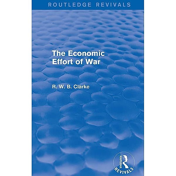 The Economic Effort of War (Routledge Revivals) / Routledge Revivals, R. W. B. Clarke