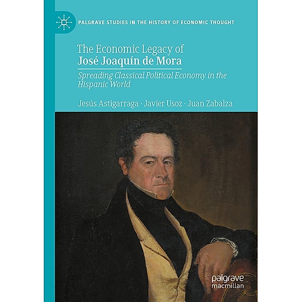 The Economic Legacy of José Joaquín de Mora / Palgrave Studies in the History of Economic Thought, Jesús Astigarraga, Javier Usoz, Juan Zabalza