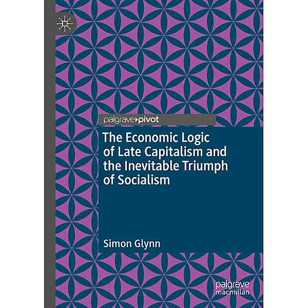 The Economic Logic of Late Capitalism and the Inevitable Triumph of Socialism, Simon Glynn