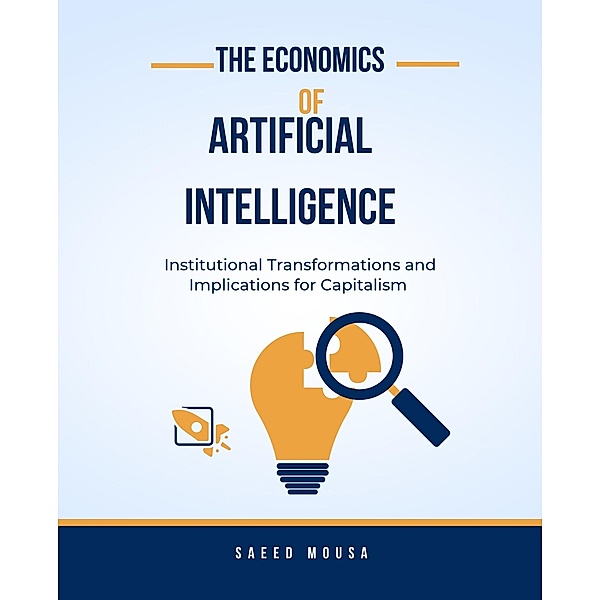 The Economics Of Artificial IntelligenceInstitutional Transformations And Implications For Capitalism, Saeed Mousa